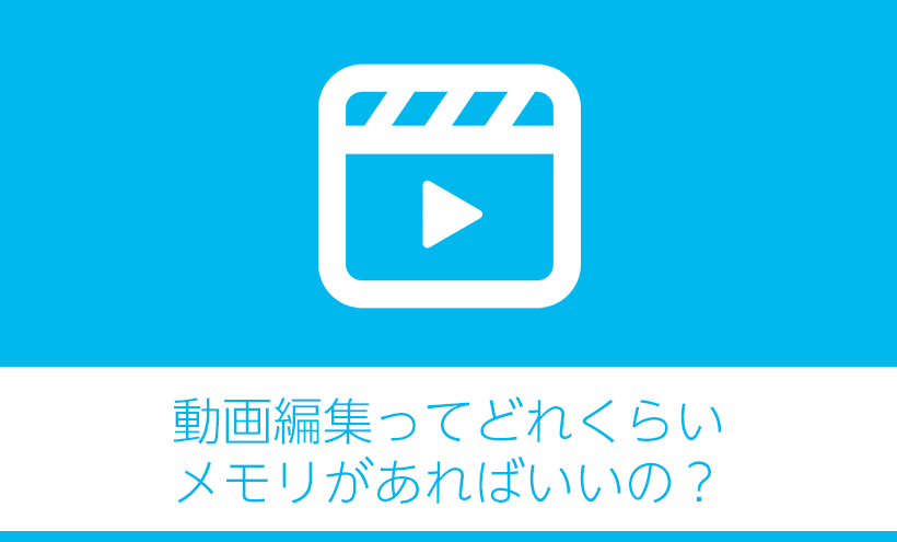 動画編集ってどれくらいメモリがあればいいの？